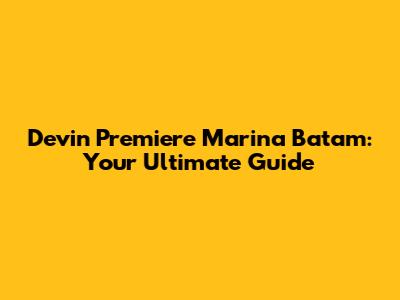Devin Premiere Marina Batam: Your Ultimate Guide