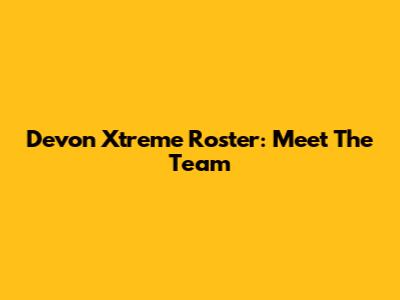 Devon Xtreme Roster: Meet The Team