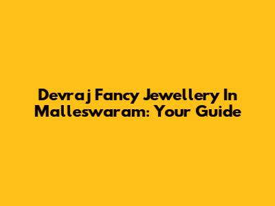 Devraj Fancy Jewellery In Malleswaram: Your Guide