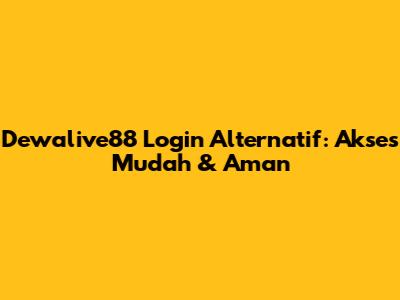 Dewalive88 Login Alternatif: Akses Mudah & Aman