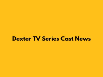 Dexter TV Series Cast News