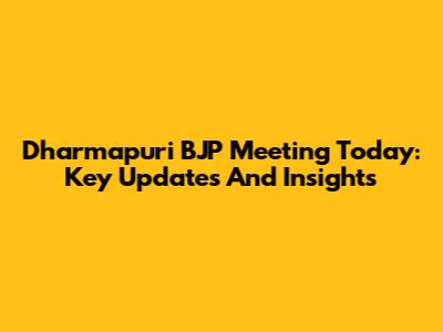 Dharmapuri BJP Meeting Today: Key Updates And Insights