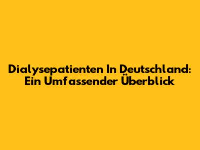 Dialysepatienten In Deutschland: Ein Umfassender Überblick