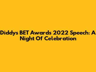 Diddy's BET Awards 2022 Speech: A Night Of Celebration