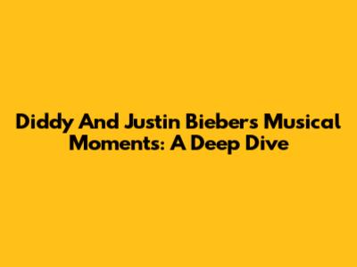Diddy And Justin Bieber's Musical Moments: A Deep Dive