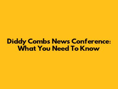 Diddy Combs' News Conference: What You Need To Know