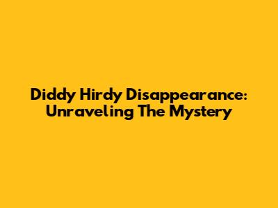 Diddy Hirdy Disappearance: Unraveling The Mystery