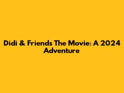 Didi & Friends The Movie: A 2024 Adventure
