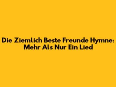 Die "Ziemlich Beste Freunde" Hymne: Mehr Als Nur Ein Lied