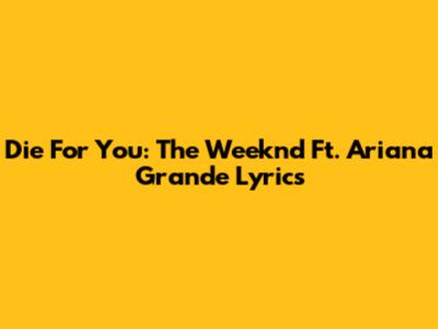 Die For You: The Weeknd Ft. Ariana Grande Lyrics