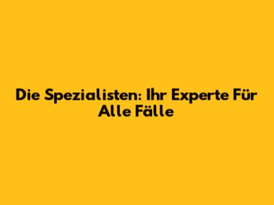 Die Spezialisten: Ihr Experte Für Alle Fälle