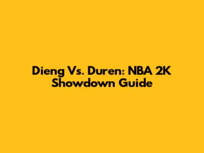 Dieng Vs. Duren: NBA 2K Showdown Guide