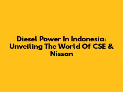 Diesel Power In Indonesia: Unveiling The World Of CSE & Nissan