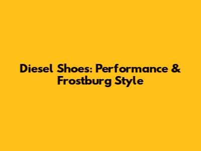 Diesel Shoes: Performance & Frostburg Style