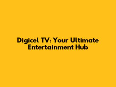 Digicel TV: Your Ultimate Entertainment Hub