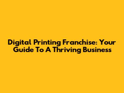 Digital Printing Franchise: Your Guide To A Thriving Business