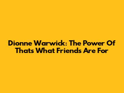 Dionne Warwick: The Power Of "That's What Friends Are For"