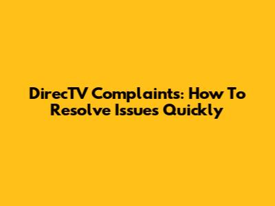 DirecTV Complaints: How To Resolve Issues Quickly