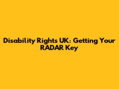Disability Rights UK: Getting Your RADAR Key