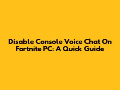 Disable Console Voice Chat On Fortnite PC: A Quick Guide