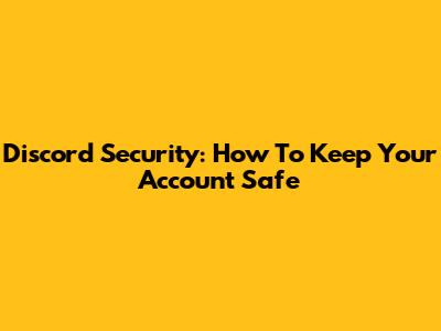 Discord Security: How To Keep Your Account Safe