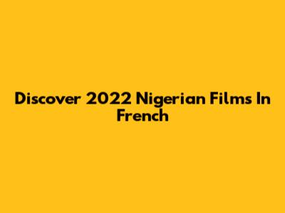 Discover 2022 Nigerian Films In French