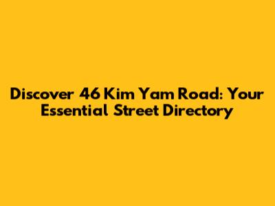Discover 46 Kim Yam Road: Your Essential Street Directory
