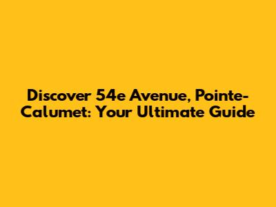 Discover 54e Avenue, Pointe-Calumet: Your Ultimate Guide