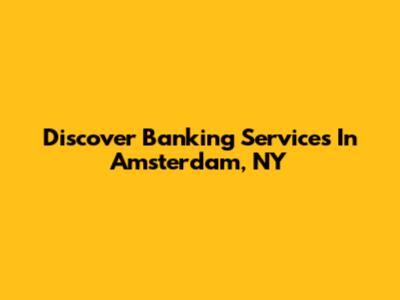Discover Banking Services In Amsterdam, NY