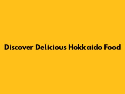 Discover Delicious Hokkaido Food