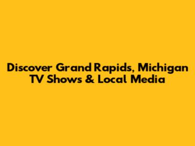 Discover Grand Rapids, Michigan TV Shows & Local Media