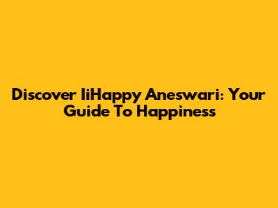 Discover IiHappy Aneswari: Your Guide To Happiness