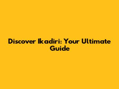 Discover Ikadiri: Your Ultimate Guide