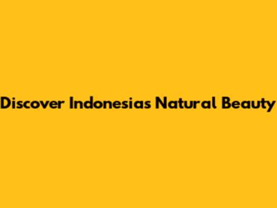 Discover Indonesia's Natural Beauty