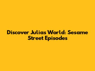 Discover Julia's World: Sesame Street Episodes