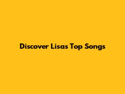 Discover Lisa's Top Songs