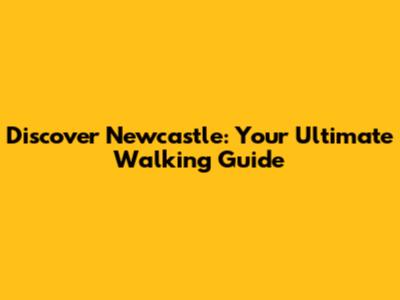 Discover Newcastle: Your Ultimate Walking Guide