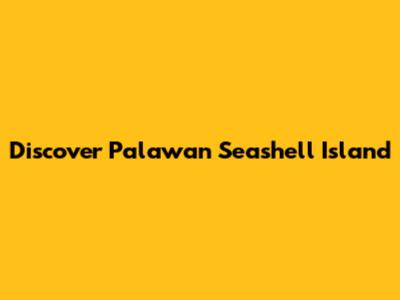 Discover Palawan Seashell Island