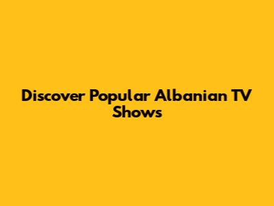 Discover Popular Albanian TV Shows