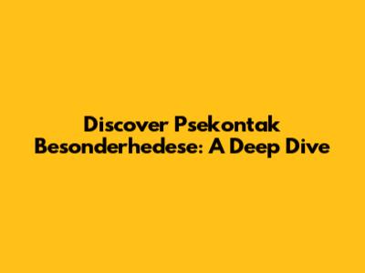 Discover Psekontak Besonderhedese: A Deep Dive