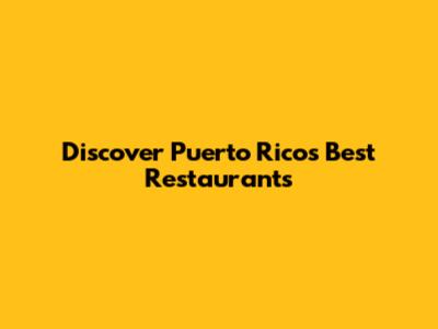 Discover Puerto Rico's Best Restaurants