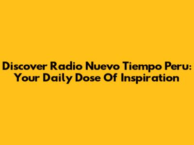 Discover Radio Nuevo Tiempo Peru: Your Daily Dose Of Inspiration