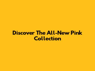 Discover The All-New Pink Collection