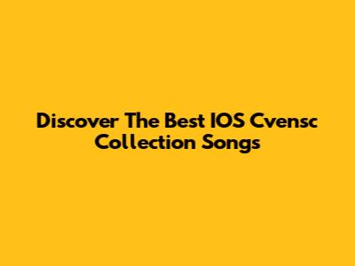 Discover The Best IOS Cvensc Collection Songs