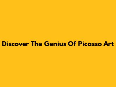 Discover The Genius Of Picasso Art
