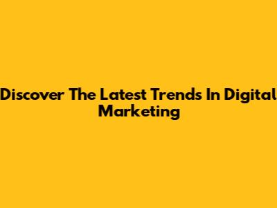 Discover The Latest Trends In Digital Marketing