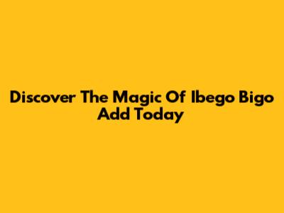 Discover The Magic Of Ibego Bigo Add Today