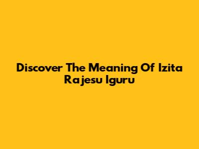 Discover The Meaning Of "Izita Rajesu Iguru"