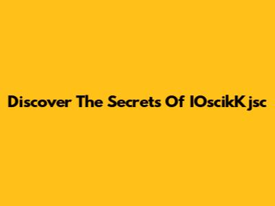 Discover The Secrets Of IOscikKjsc
