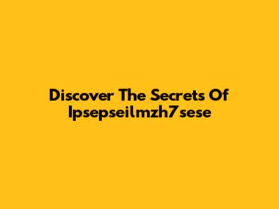 Discover The Secrets Of Ipsepseilmzh7sese